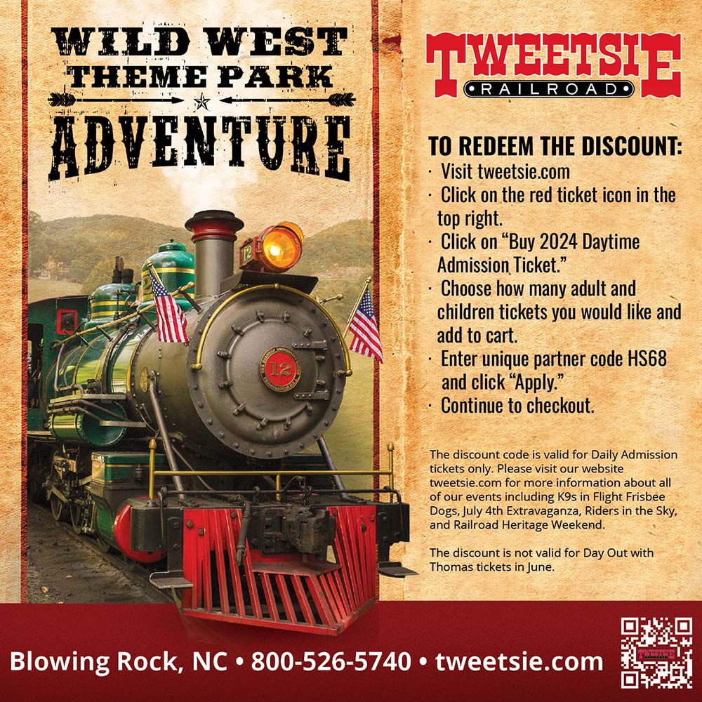 Tweetsie Railroad - TO REDEEM THE DISCOUNT:<br>-Visit tweetsie.com<br>-Click on the red ticket icon in the top right.<br>-Click on Buy 2024 Daytime Admission Ticket.<br>-Choose how many adult and children tickets you would like and add to cart.<br>-Enter unique partner code HS68 and click Apply.<br>-Continue to checkout.<br>The discount code is valid for Daily Admission tickets only. Please visit our website tweetsie.com for more information about all of our events including K9s in Flight Frisbee Dogs, July 4th Extravaganza, Riders in the Sky, and Railroad Heritage Weekend. The discount is not valid for Day Out with Thomas tickets in June.<br>Blowing Rock, NC | 800-526-5740 | tweetsie.com